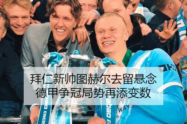 拜仁新帅图赫尔去留悬念 德甲争冠局势再添变数